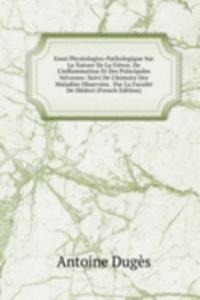 Essai Physiologico-Pathologique Sur La Nature De La Fievre, De L'inflammation Et Des Principales Nevroses: Suivi De L'histoire Des Maladies Observees . Par La Faculte De Medeci (French Edition)