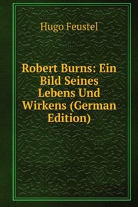 Robert Burns: Ein Bild Seines Lebens Und Wirkens (German Edition)