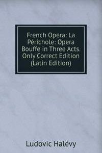 French Opera: La Perichole: Opera Bouffe in Three Acts. Only Correct Edition (Latin Edition)