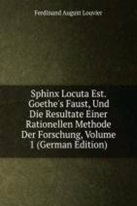 Sphinx Locuta Est. Goethe's Faust, Und Die Resultate Einer Rationellen Methode Der Forschung, Volume 1 (German Edition)