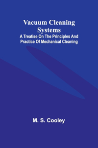 Vacuum Cleaning Systems; A treatise on the principles and practice of mechanical cleaning