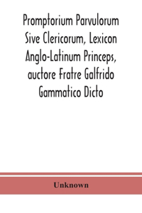 Promptorium Parvulorum Sive Clericorum, Lexicon Anglo-Latinum Princeps, auctore Fratre Galfrido Gammatico Dicto