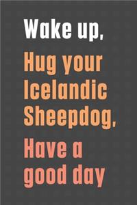 Wake up, Hug your Icelandic Sheepdog, Have a good day