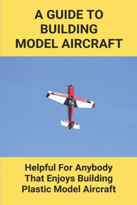 A Guide To Building Model Aircraft