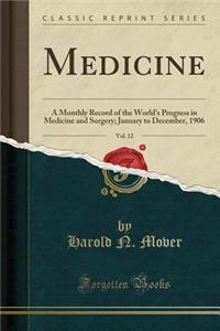 Medicine, Vol. 12: A Monthly Record of the World's Progress in Medicine and Surgery; January to December, 1906 (Classic Reprint): A Monthly Record of the World's Progress in Medicine and Surgery; January to December, 1906 (Classic Reprint)