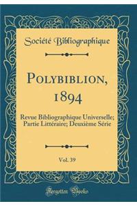 Polybiblion, 1894, Vol. 39: Revue Bibliographique Universelle; Partie Littï¿½raire; Deuxiï¿½me Sï¿½rie (Classic Reprint)