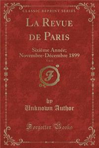 La Revue de Paris, Vol. 6: Sixieme Annee; Novembre-Decembre 1899 (Classic Reprint)