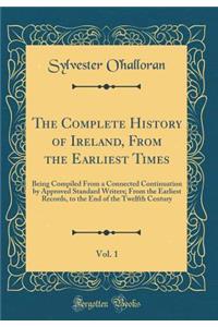 The Complete History of Ireland, from the Earliest Times, Vol. 1: Being Compiled from a Connected Continuation by Approved Standard Writers; From the Earliest Records, to the End of the Twelfth Century (Classic Reprint)