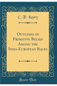 Outlines of Primitive Belief Among the Indo-European Races (Classic Reprint)