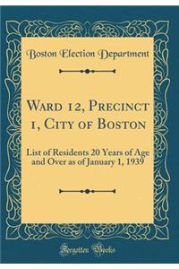 Ward 12, Precinct 1, City of Boston: List of Residents 20 Years of Age and Over as of January 1, 1939 (Classic Reprint)