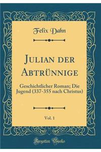 Julian Der AbtrÃ¼nnige, Vol. 1: Geschichtlicher Roman; Die Jugend (337-355 Nach Christus) (Classic Reprint)