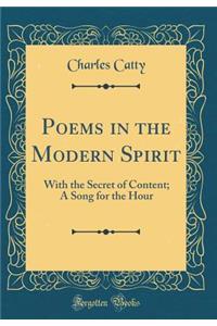 Poems in the Modern Spirit: With the Secret of Content; A Song for the Hour (Classic Reprint)