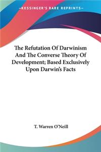 Refutation Of Darwinism And The Converse Theory Of Development; Based Exclusively Upon Darwin's Facts