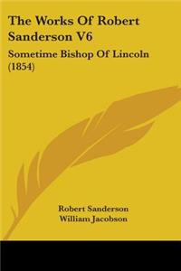 Works Of Robert Sanderson V6: Sometime Bishop Of Lincoln (1854)