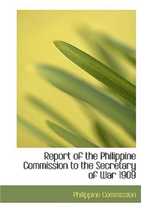 Report of the Philippine Commission to the Secretary of War 1909