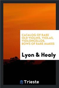 Catalog of Rare Old Violins, Violas, Violoncellos, Bows of Rare Makes