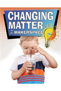 Changing Matter in My Makerspace