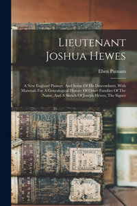 Lieutenant Joshua Hewes; A New England Pioneer, And Some Of His Descendants, With Materials For A Genealogical History Of Other Families Of The Name, And A Sketch Of Joseph Hewes, The Signer