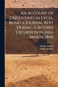An Account of Discoveries in Lycia, Being a Journal Kept During a Second Excursion in Asia Minor. 1840
