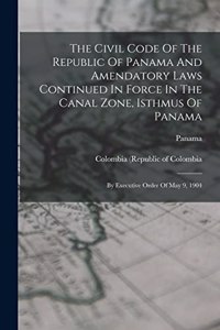 Civil Code Of The Republic Of Panama And Amendatory Laws Continued In Force In The Canal Zone, Isthmus Of Panama