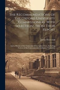 Recommendations of the Oxford University Commissioners, With Selections From Their Report