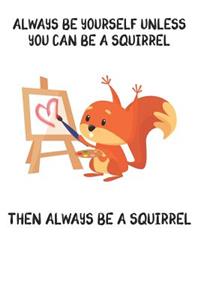 Always Be Yourself Unless You Can Be A Squirrel Then Always Be A Squirrel: Cute Squirrel Lovers Journal / Notebook / Diary / Birthday Gift (6x9 - 110 Blank Lined Pages)