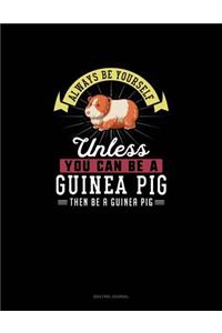 Always Be Yourself Unless You Can Be A Guinea Pig Then Be A Guinea Pig