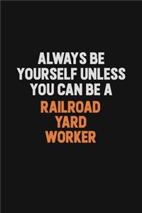 Always Be Yourself Unless You Can Be A Railroad Yard Worker