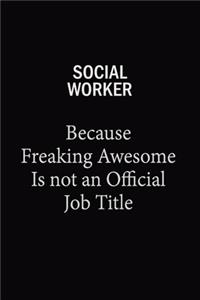 Social worker Because Freaking Awesome Is Not An Official Job Title