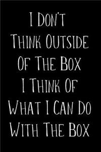 I Don't Think Outside Of The Box I Think Of What I Can Do With The Box