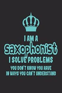 I Am a Saxophonist I Solve Problems You Don't Know You Have in Ways You Can't Understand