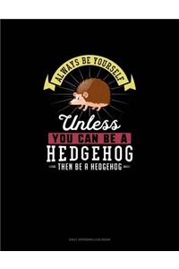 Always Be Yourself Unless You Can Be A Hedgehog Then Be A Hedgehog