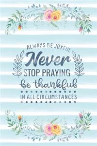 Always Be Joyful Never Stop Praying Be Thankful In All Circumstances