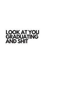 Look At You Graduating And Shit: Inspiring and Motivational Gag Gift For High School and College Graduates Notebook