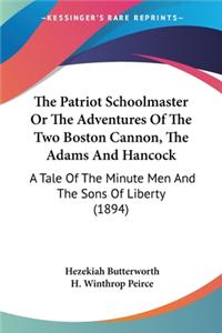 Patriot Schoolmaster Or The Adventures Of The Two Boston Cannon, The Adams And Hancock