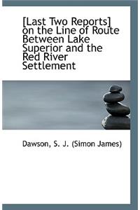 Last Two Reports on the Line of Route Between Lake Superior and the Red River Settlement