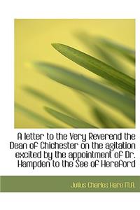 A Letter to the Very Reverend the Dean of Chichester on the Agitation Excited by the Appointment of