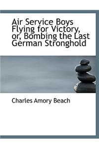 Air Service Boys Flying for Victory, Or, Bombing the Last German Stronghold
