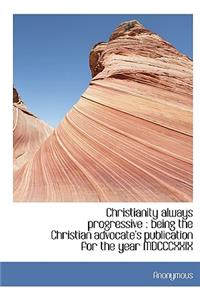 Christianity Always Progressive: Being the Christian Advocate's Publication for the Year MDCCCXXIX