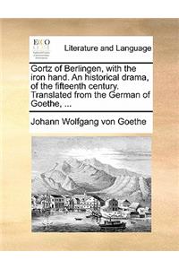 Gortz of Berlingen, with the Iron Hand. an Historical Drama, of the Fifteenth Century. Translated from the German of Goethe, ...