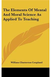 The Elements of Mental and Moral Science as Applied to Teaching