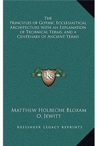 The Principles of Gothic Ecclesiastical Architecture with an Explanation of Technical Terms, and a Centenary of Ancient Terms