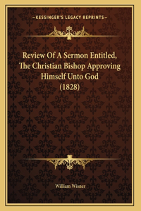 Review Of A Sermon Entitled, The Christian Bishop Approving Himself Unto God (1828)