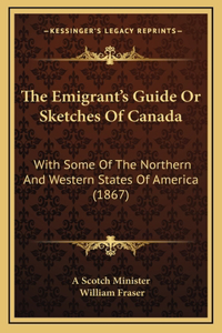 The Emigrant's Guide Or Sketches Of Canada