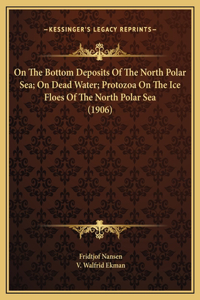 On The Bottom Deposits Of The North Polar Sea; On Dead Water; Protozoa On The Ice Floes Of The North Polar Sea (1906)