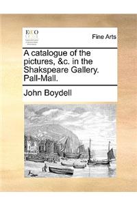 A catalogue of the pictures, &c. in the Shakspeare Gallery. Pall-Mall.