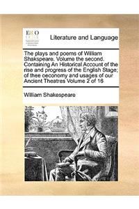 The plays and poems of William Shakspeare. Volume the second. Containing An Historical Account of the rise and progress of the English Stage; of thee oeconomy and usages of our Ancient Theatres Volume 2 of 16