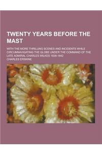 Twenty Years Before the Mast; With the More Thrilling Scenes and Incidents While Circumnavigating the Globe Under the Command of the Late Admiral Char