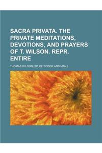 Sacra Privata. the Private Meditations, Devotions, and Prayers of T. Wilson. Repr. Entire