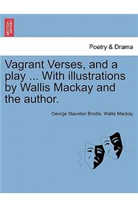 Vagrant Verses, and a Play ... with Illustrations by Wallis MacKay and the Author.